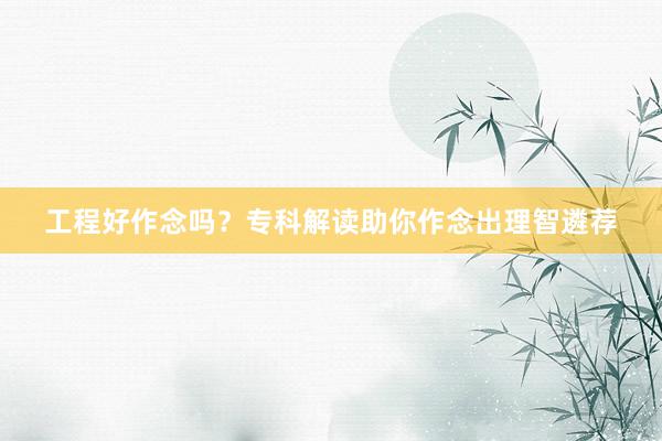 工程好作念吗?专科解读助你作念出理智遴荐