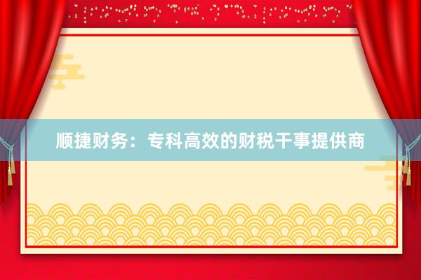 顺捷财务:专科高效的财税干事提供商