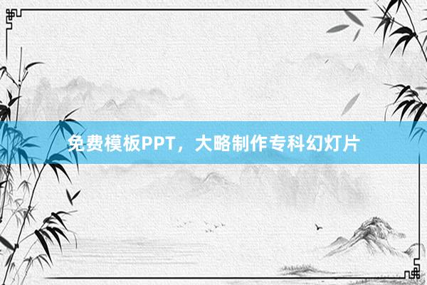 免费模板PPT,大略制作专科幻灯片
